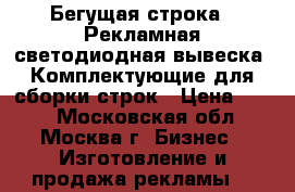 Бегущая строка.  Рекламная светодиодная вывеска. Комплектующие для сборки строк › Цена ­ 420 - Московская обл., Москва г. Бизнес » Изготовление и продажа рекламы   